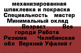 механизированная шпаклевка и покраска › Специальность ­ мастер › Минимальный оклад ­ 50 000 › Возраст ­ 37 - Все города Работа » Резюме   . Челябинская обл.,Верхний Уфалей г.